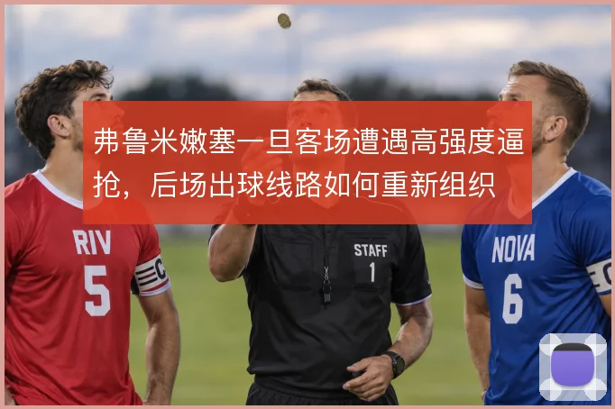 弗鲁米嫩塞一旦客场遭遇高强度逼抢，后场出球线路如何重新组织