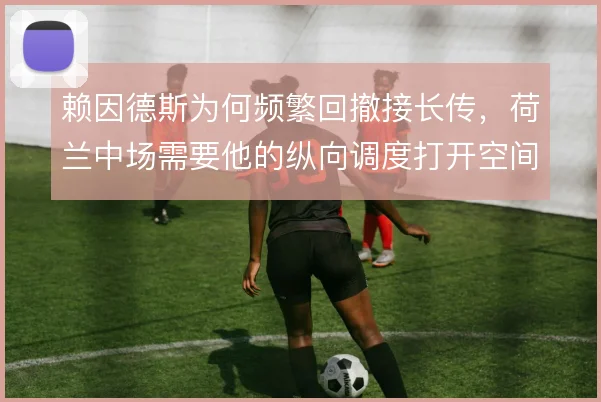 赖因德斯为何频繁回撤接长传,荷兰中场需要他的纵向调度打开空间