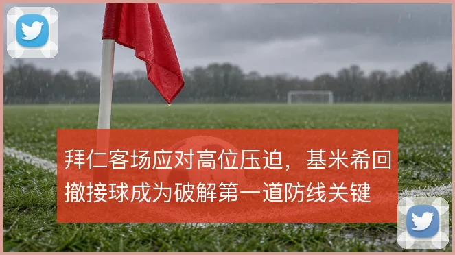 拜仁客场应对高位压迫，基米希回撤接球成为破解第一道防线关键