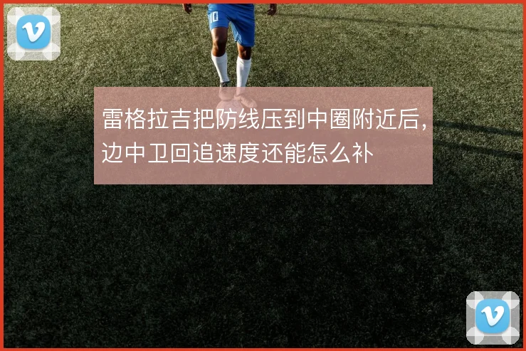 雷格拉吉把防线压到中圈附近后,边中卫回追速度还能怎么补