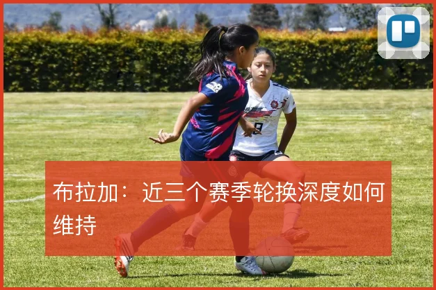 布拉加：近三个赛季轮换深度如何维持