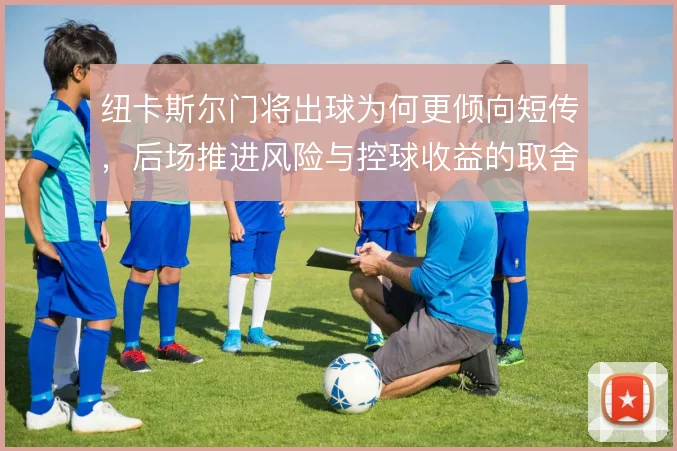 纽卡斯尔门将出球为何更倾向短传,后场推进风险与控球收益的取舍