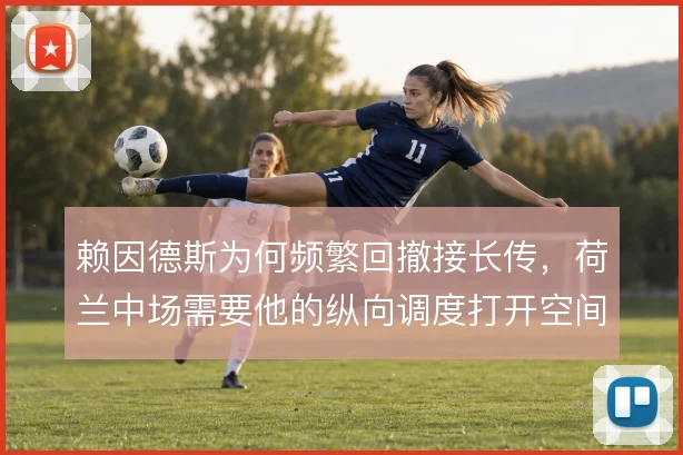 赖因德斯为何频繁回撤接长传,荷兰中场需要他的纵向调度打开空间