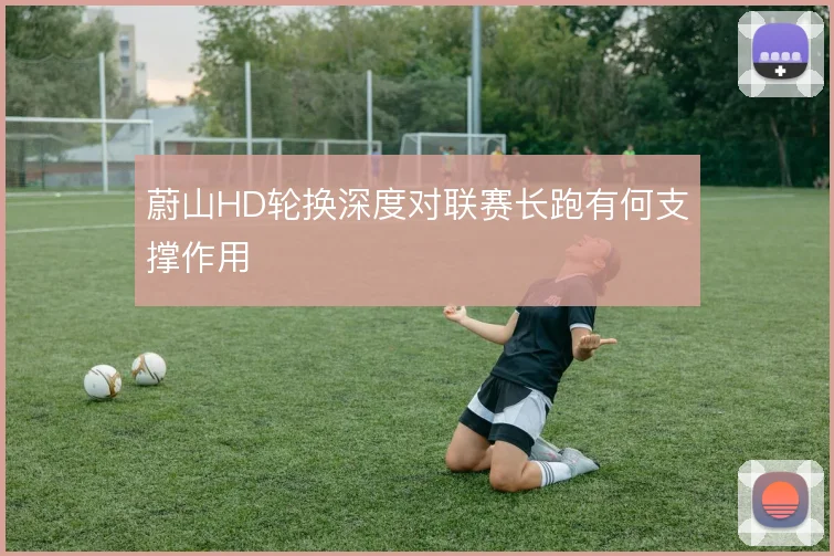 蔚山HD轮换深度对联赛长跑有何支撑作用