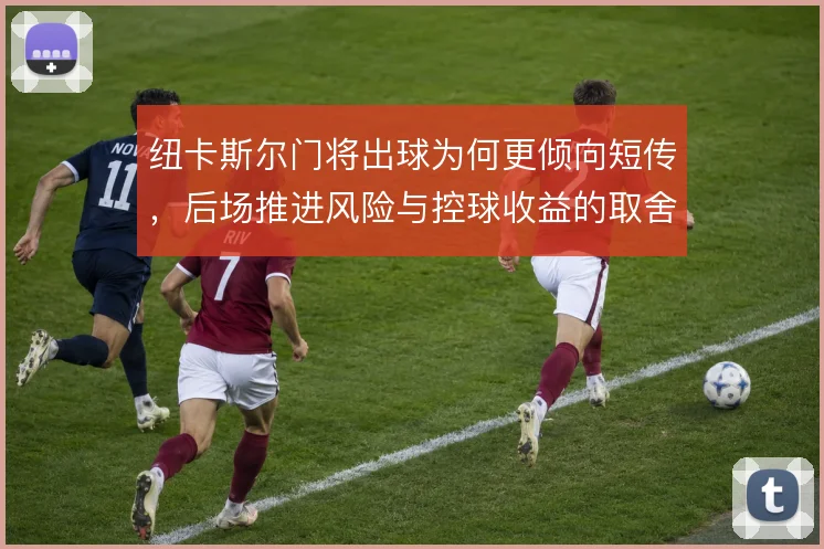 纽卡斯尔门将出球为何更倾向短传，后场推进风险与控球收益的取舍