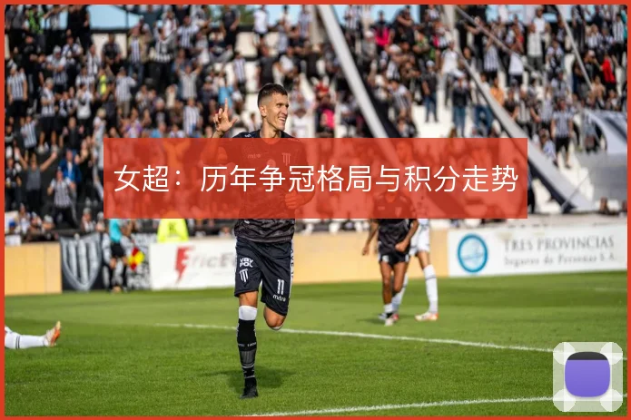 女超：历年争冠格局与积分走势