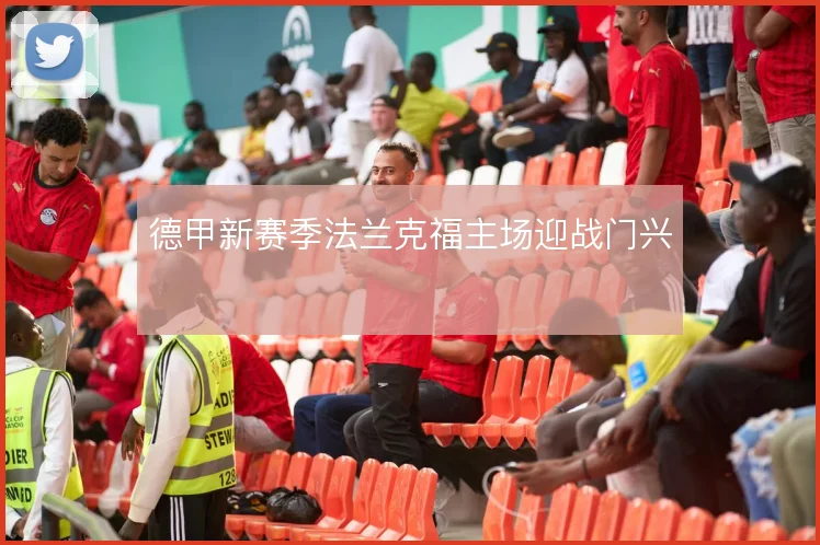德甲新赛季法兰克福主场迎战门兴