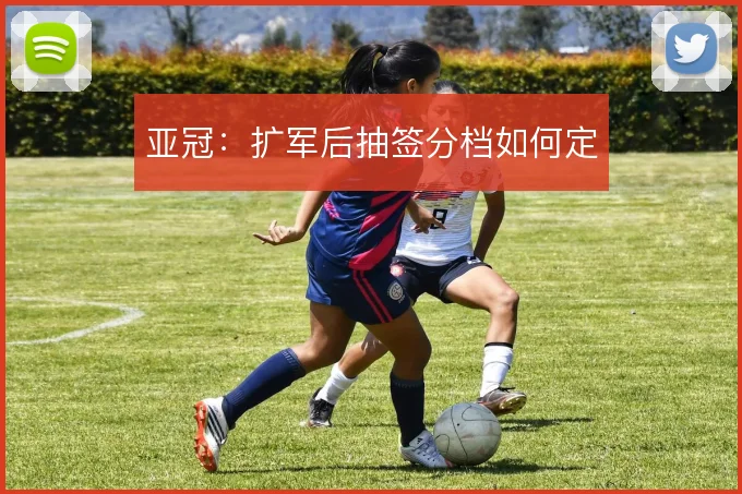 亚冠:扩军后抽签分档如何定