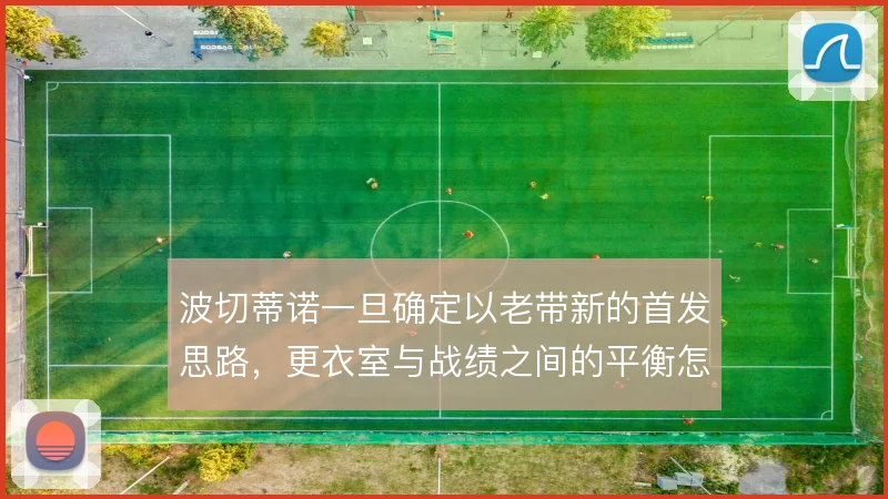 波切蒂诺一旦确定以老带新的首发思路，更衣室与战绩之间的平衡怎么解