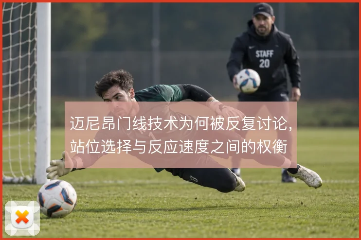 迈尼昂门线技术为何被反复讨论,站位选择与反应速度之间的权衡