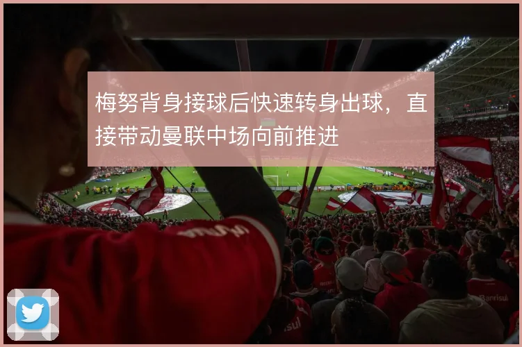 梅努背身接球后快速转身出球，直接带动曼联中场向前推进