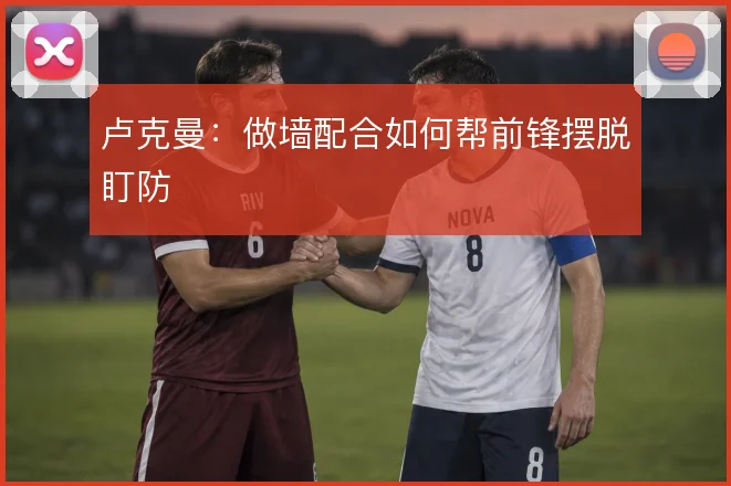 卢克曼:做墙配合如何帮前锋摆脱盯防