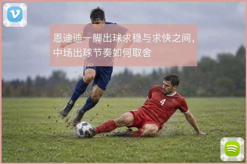 恩迪迪一脚出球求稳与求快之间，中场出球节奏如何取舍