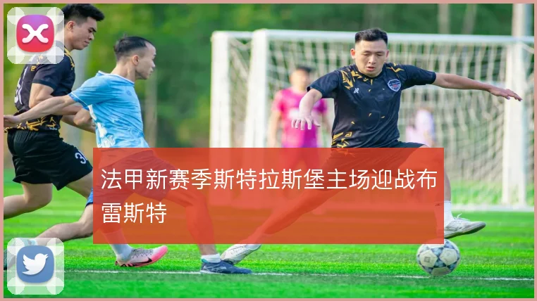 法甲新赛季斯特拉斯堡主场迎战布雷斯特