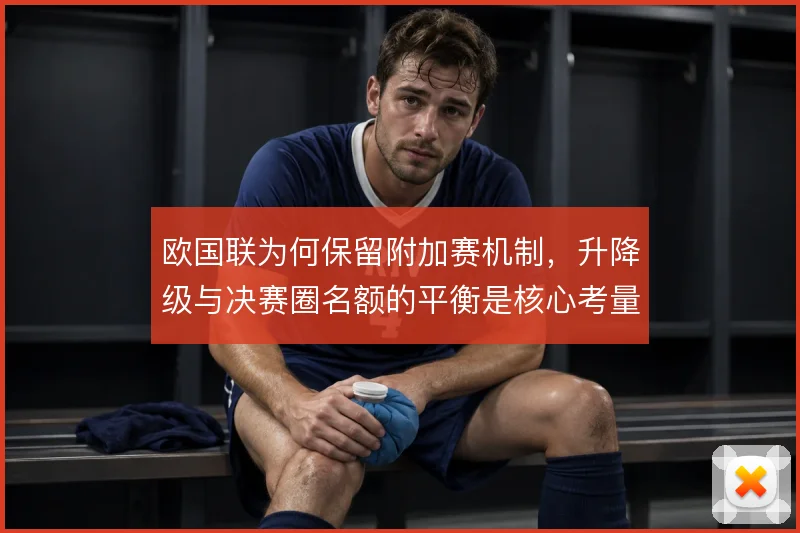 欧国联为何保留附加赛机制，升降级与决赛圈名额的平衡是核心考量
