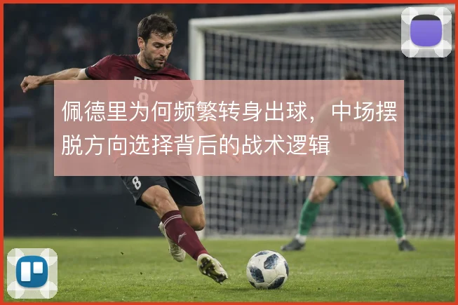 佩德里为何频繁转身出球，中场摆脱方向选择背后的战术逻辑