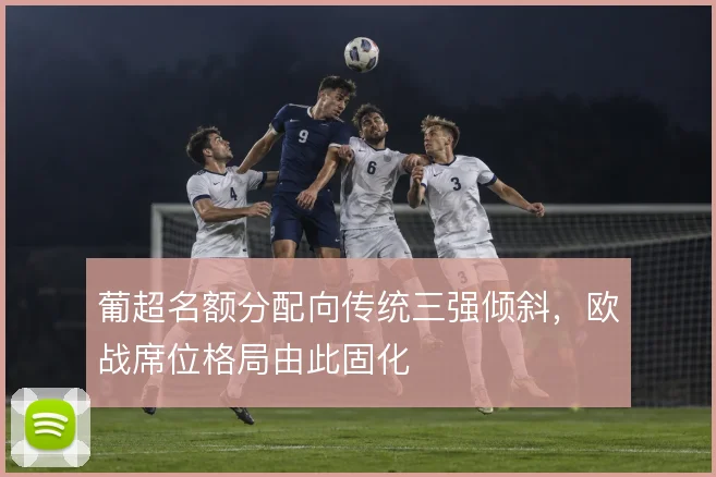 葡超名额分配向传统三强倾斜，欧战席位格局由此固化