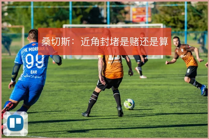 桑切斯：近角封堵是赌还是算
