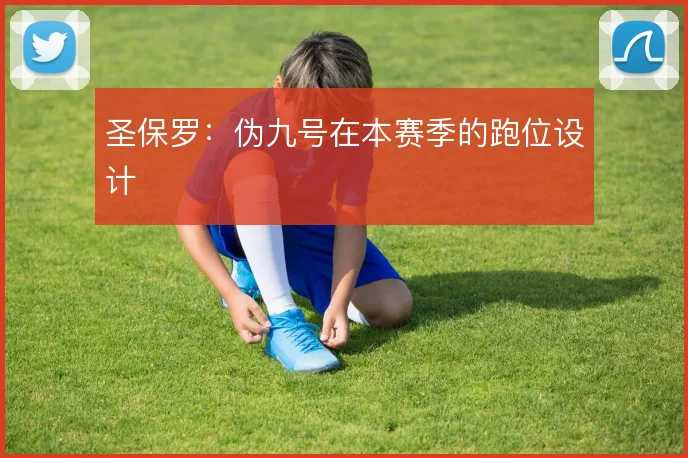 圣保罗:伪九号在本赛季的跑位设计