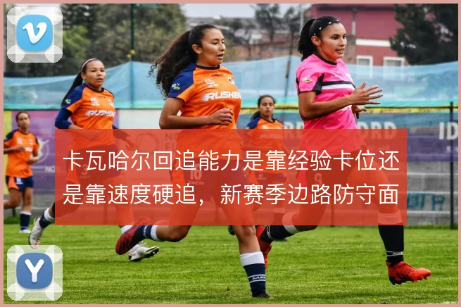 卡瓦哈尔回追能力是靠经验卡位还是靠速度硬追，新赛季边路防守面临取舍