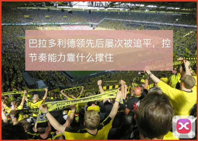 巴拉多利德领先后屡次被追平，控节奏能力靠什么撑住