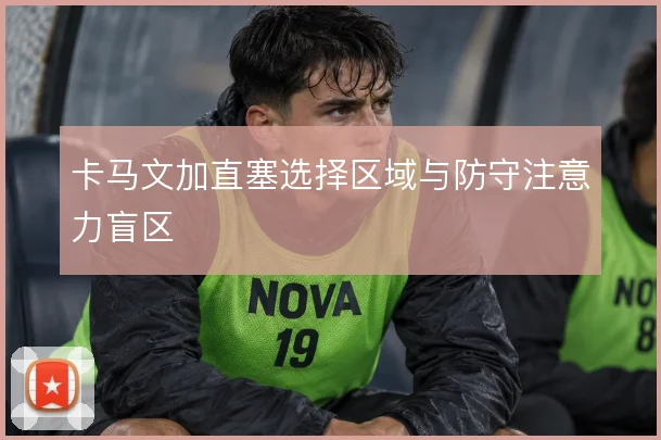 卡马文加直塞选择区域与防守注意力盲区