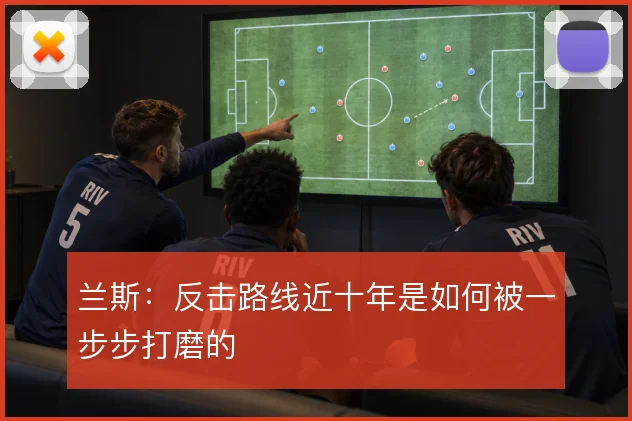 兰斯：反击路线近十年是如何被一步步打磨的