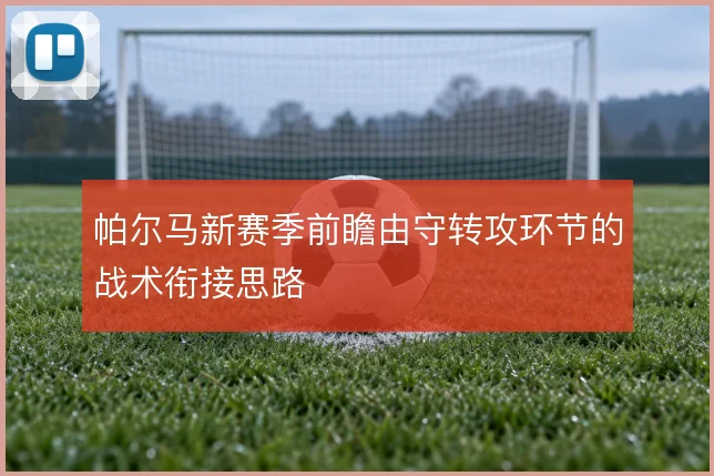 帕尔马新赛季前瞻由守转攻环节的战术衔接思路