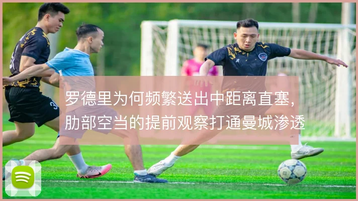 罗德里为何频繁送出中距离直塞，肋部空当的提前观察打通曼城渗透路径