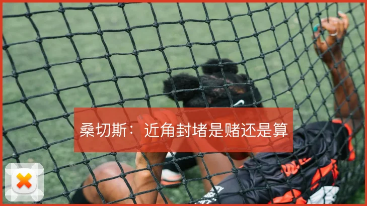 桑切斯：近角封堵是赌还是算