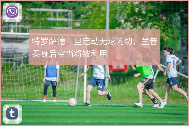 特罗萨德一旦启动无球内切，兰普泰身后空当将被利用