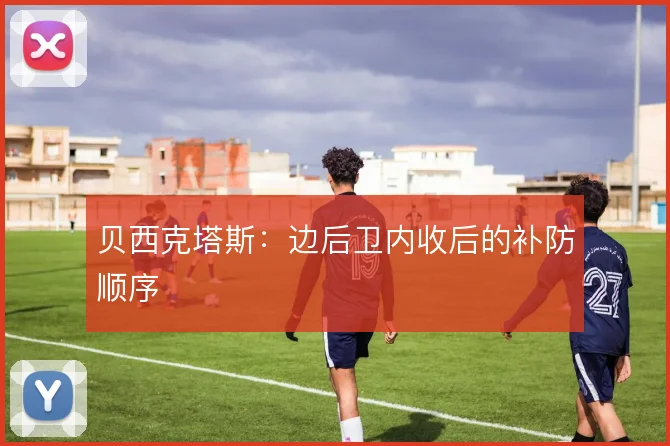贝西克塔斯：边后卫内收后的补防顺序