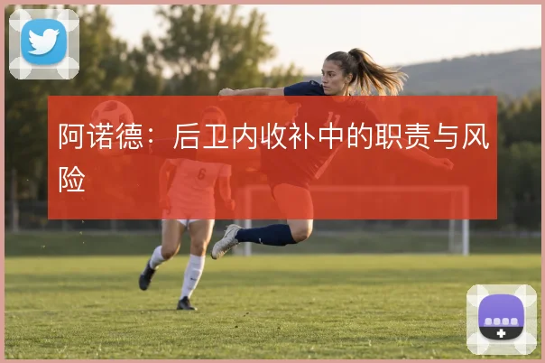 阿诺德：后卫内收补中的职责与风险