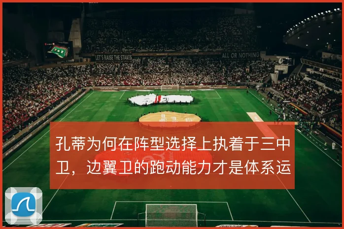 孔蒂为何在阵型选择上执着于三中卫，边翼卫的跑动能力才是体系运转的命门