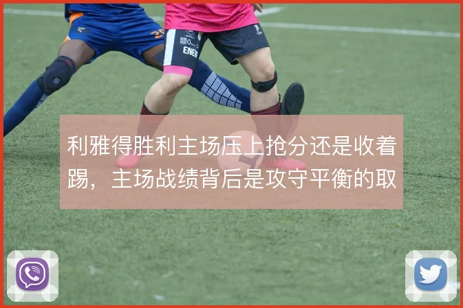 利雅得胜利主场压上抢分还是收着踢，主场战绩背后是攻守平衡的取舍