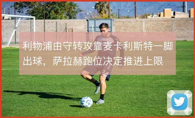 利物浦由守转攻靠麦卡利斯特一脚出球，萨拉赫跑位决定推进上限