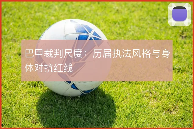 巴甲裁判尺度：历届执法风格与身体对抗红线