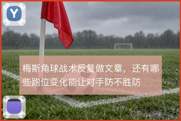 梅斯角球战术反复做文章，还有哪些跑位变化能让对手防不胜防