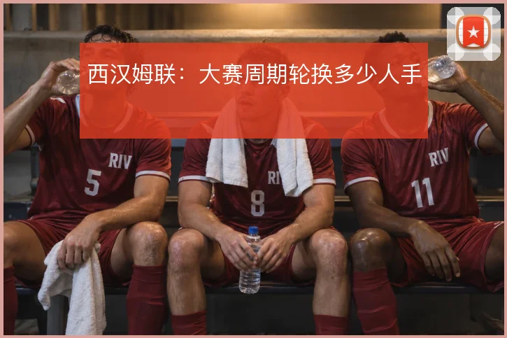西汉姆联:大赛周期轮换多少人手