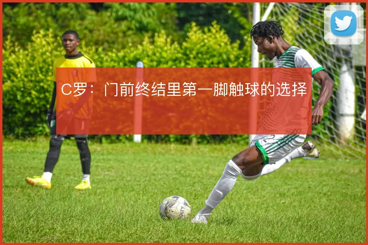C罗：门前终结里第一脚触球的选择