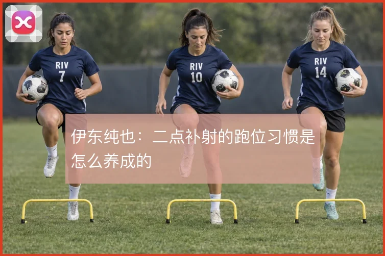 伊东纯也:二点补射的跑位习惯是怎么养成的