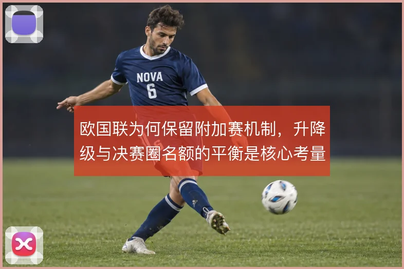 欧国联为何保留附加赛机制,升降级与决赛圈名额的平衡是核心考量