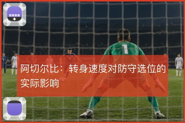 阿切尔比:转身速度对防守选位的实际影响