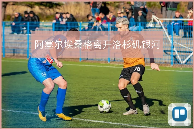 阿塞尔埃桑格离开洛杉矶银河