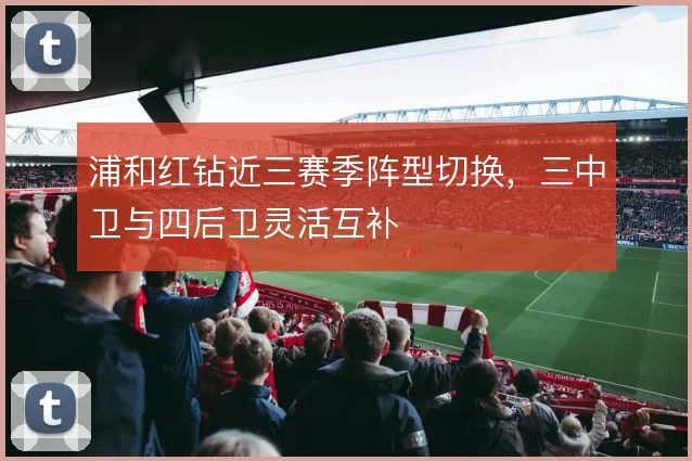 浦和红钻近三赛季阵型切换，三中卫与四后卫灵活互补