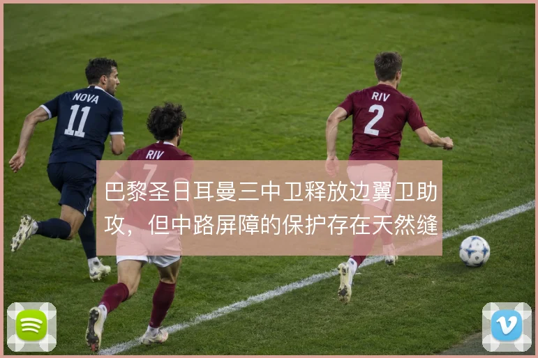 巴黎圣日耳曼三中卫释放边翼卫助攻，但中路屏障的保护存在天然缝隙