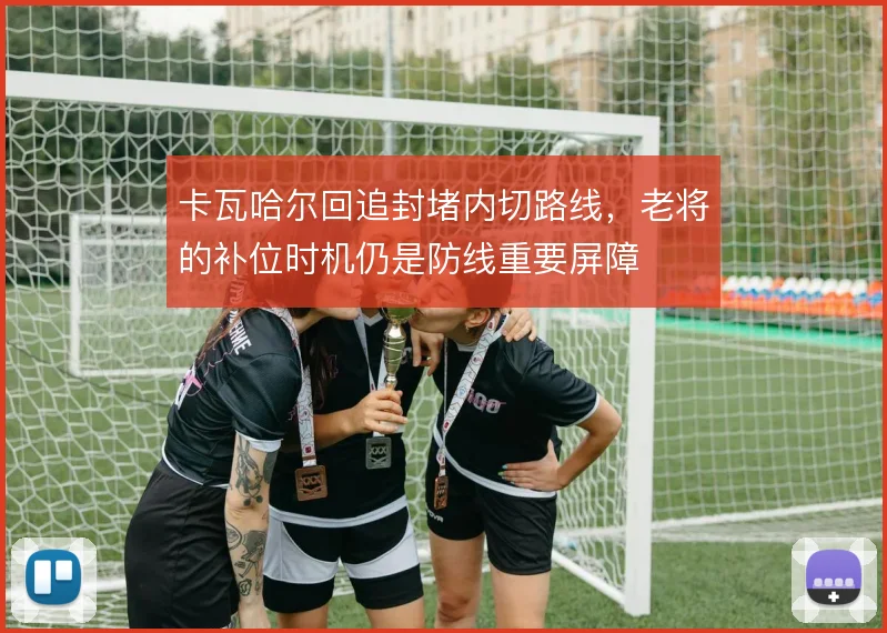 卡瓦哈尔回追封堵内切路线，老将的补位时机仍是防线重要屏障