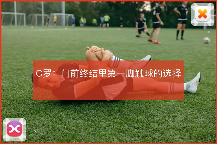 C罗：门前终结里第一脚触球的选择