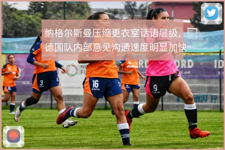 纳格尔斯曼压缩更衣室话语层级,德国队内部意见沟通速度明显加快