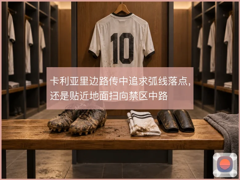 卡利亚里边路传中追求弧线落点，还是贴近地面扫向禁区中路